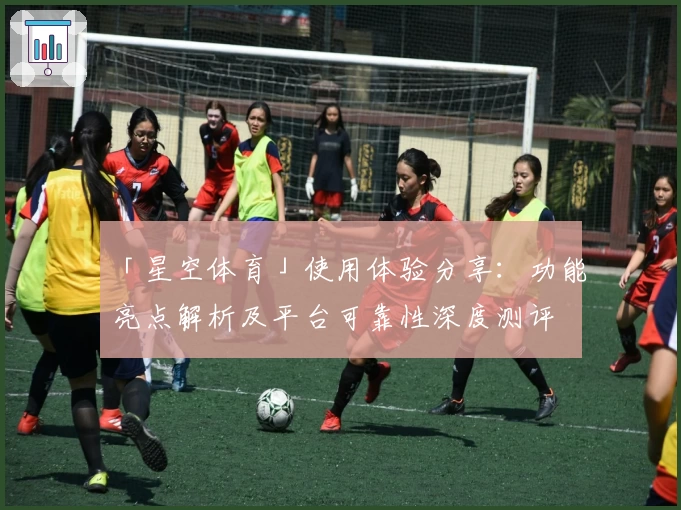「星空体育」使用体验分享：功能亮点解析及平台可靠性深度测评