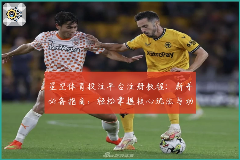 星空体育投注平台注册教程：新手必备指南，轻松掌握核心玩法与功能亮点