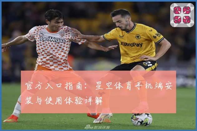 官方入口指南：星空体育手机端安装与使用体验详解