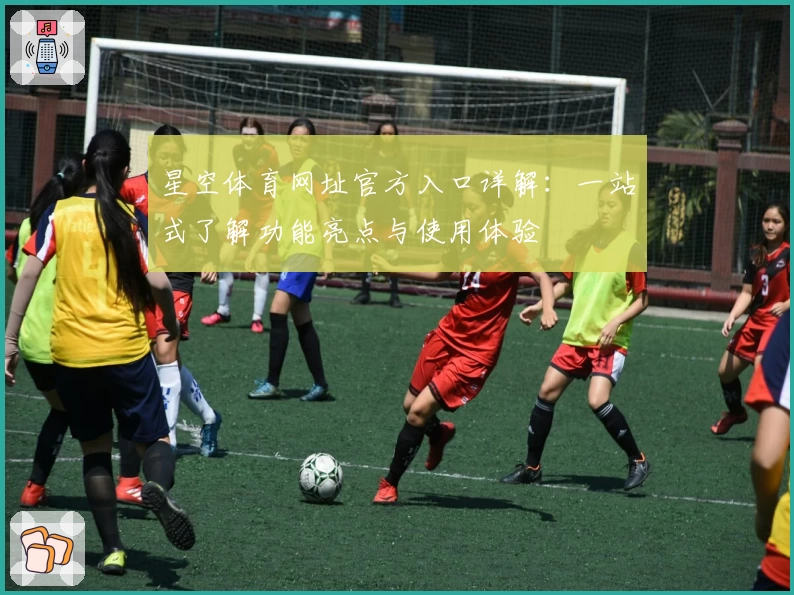星空体育网址官方入口详解：一站式了解功能亮点与使用体验