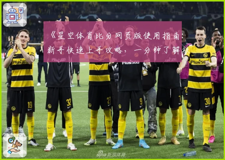 《星空体育比分网页版使用指南：新手快速上手攻略，一分钟了解核心功能亮点》