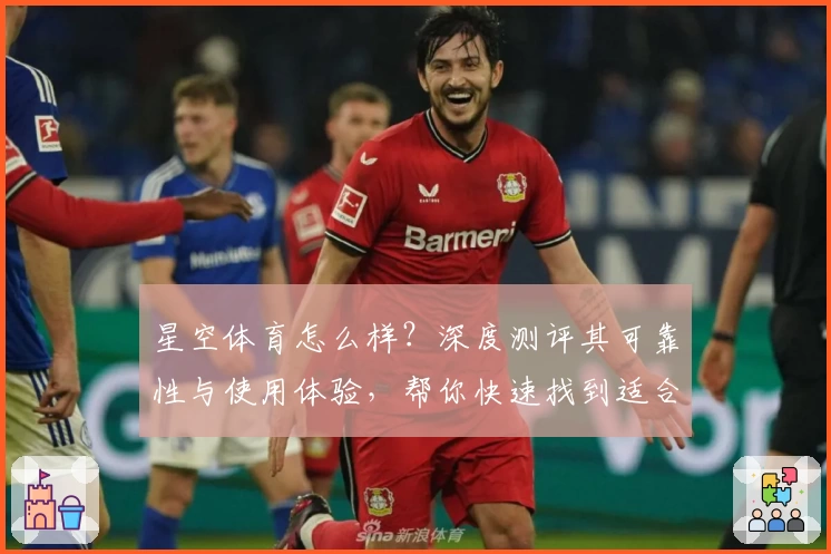 星空体育怎么样？深度测评其可靠性与使用体验，帮你快速找到适合的选择