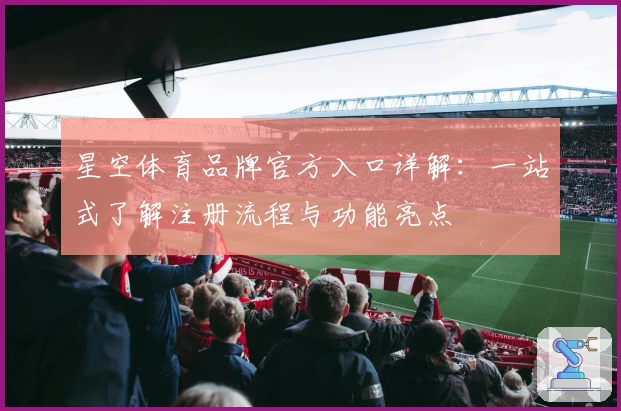 星空体育品牌官方入口详解：一站式了解注册流程与功能亮点