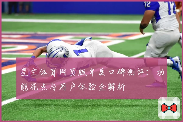 星空体育网页版年度口碑测评：功能亮点与用户体验全解析