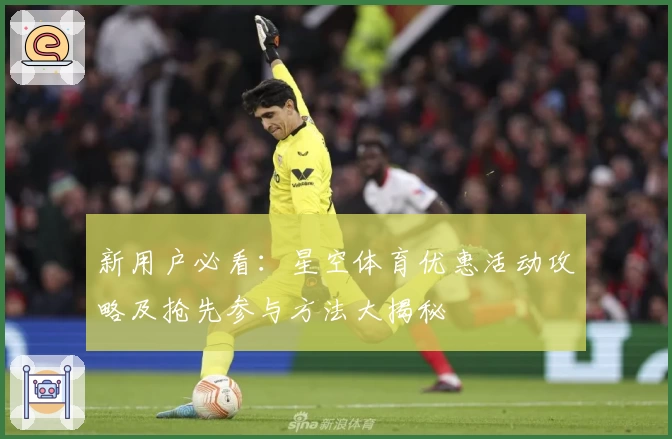 新用户必看：星空体育优惠活动攻略及抢先参与方法大揭秘