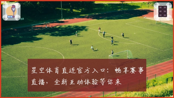 星空体育直连官方入口：畅享赛事直播，全新互动体验等你来