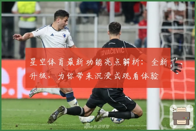 星空体育最新功能亮点解析：全新升级，为你带来沉浸式观看体验