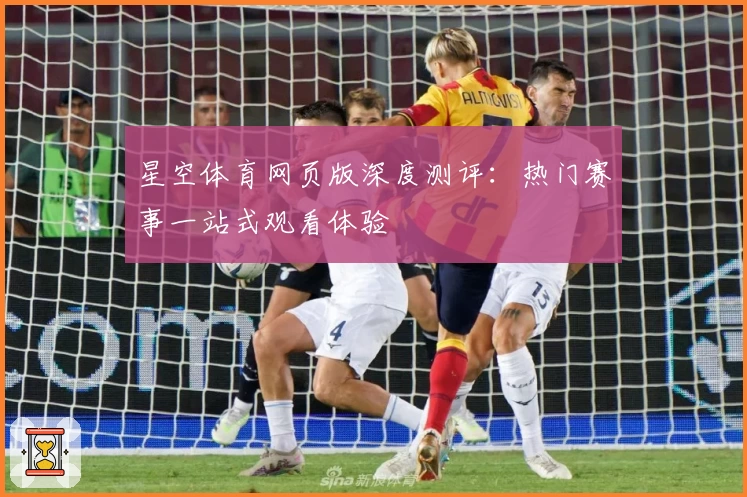 星空体育网页版深度测评:热门赛事一站式观看体验