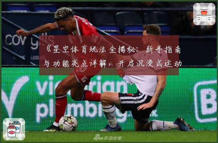 《星空体育玩法全揭秘：新手指南与功能亮点详解，开启沉浸式运动互动体验》