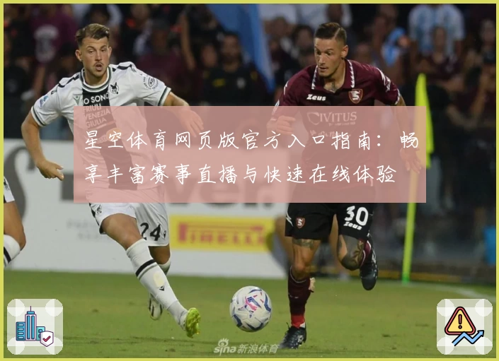 星空体育网页版官方入口指南：畅享丰富赛事直播与快速在线体验