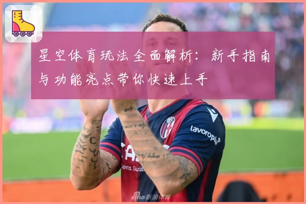 星空体育玩法全面解析：新手指南与功能亮点带你快速上手