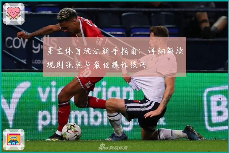 星空体育玩法新手指南：详细解读规则亮点与最佳操作技巧