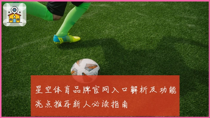 星空体育品牌官网入口解析及功能亮点推荐新人必读指南