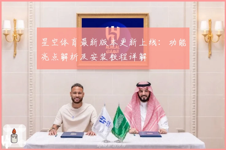 星空体育最新版本更新上线：功能亮点解析及安装教程详解