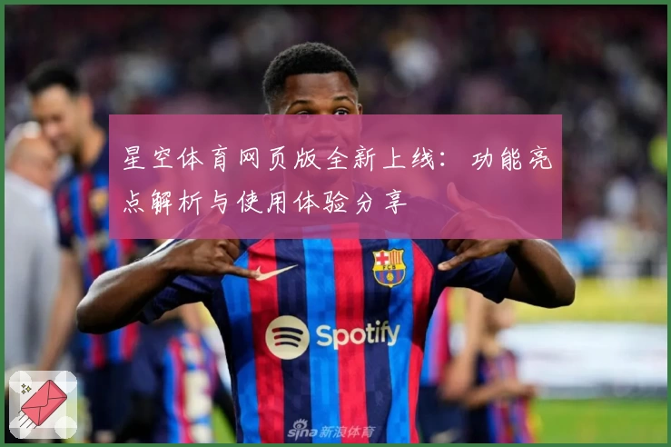 星空体育网页版全新上线：功能亮点解析与使用体验分享