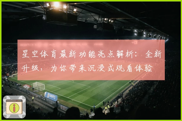 星空体育最新功能亮点解析：全新升级，为你带来沉浸式观看体验