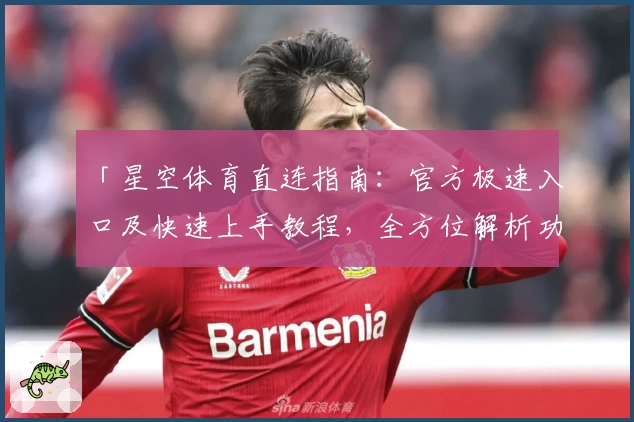 「星空体育直连指南：官方极速入口及快速上手教程，全方位解析功能亮点」