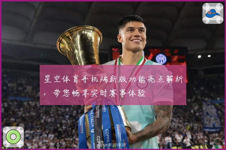 星空体育手机端新版功能亮点解析，带您畅享实时赛事体验