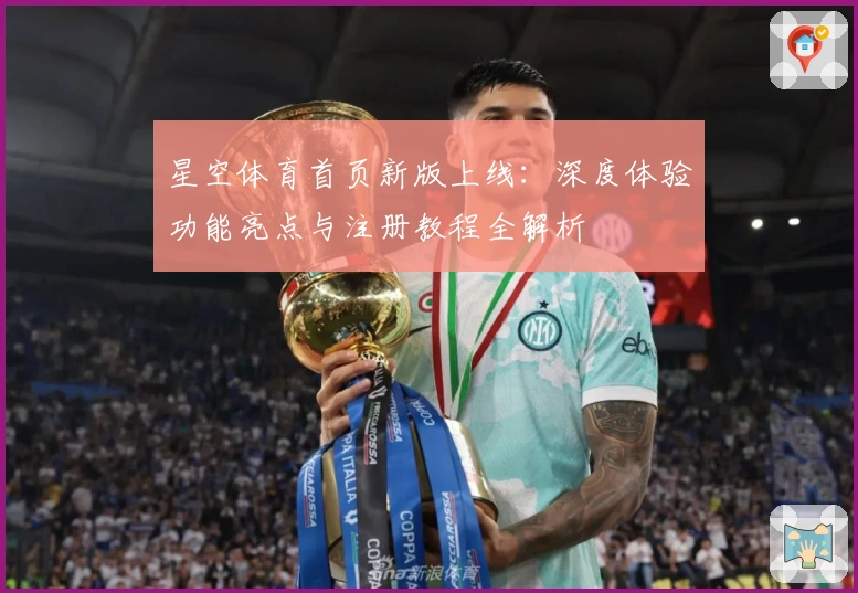 星空体育首页新版上线：深度体验功能亮点与注册教程全解析